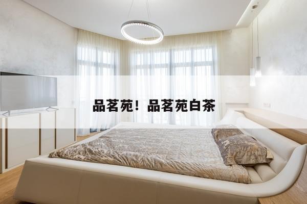品茗苑!品茗苑白茶